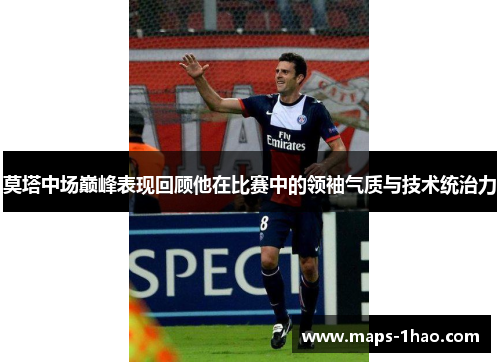 莫塔中场巅峰表现回顾他在比赛中的领袖气质与技术统治力