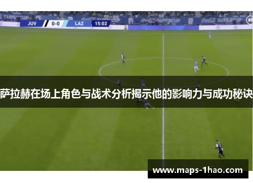 萨拉赫在场上角色与战术分析揭示他的影响力与成功秘诀