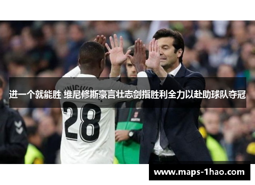 进一个就能胜 维尼修斯豪言壮志剑指胜利全力以赴助球队夺冠