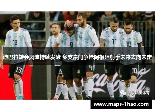 迪巴拉转会风波持续发酵 多支豪门争抢阿根廷射手未来去向未定