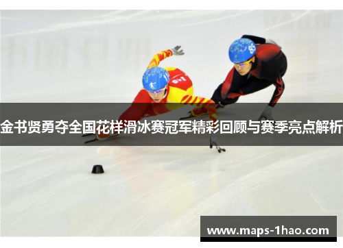 金书贤勇夺全国花样滑冰赛冠军精彩回顾与赛季亮点解析